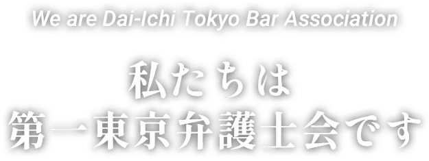 We are Dai-Ichi Tokyo Bar Association 私たちは第一東京弁護士会です